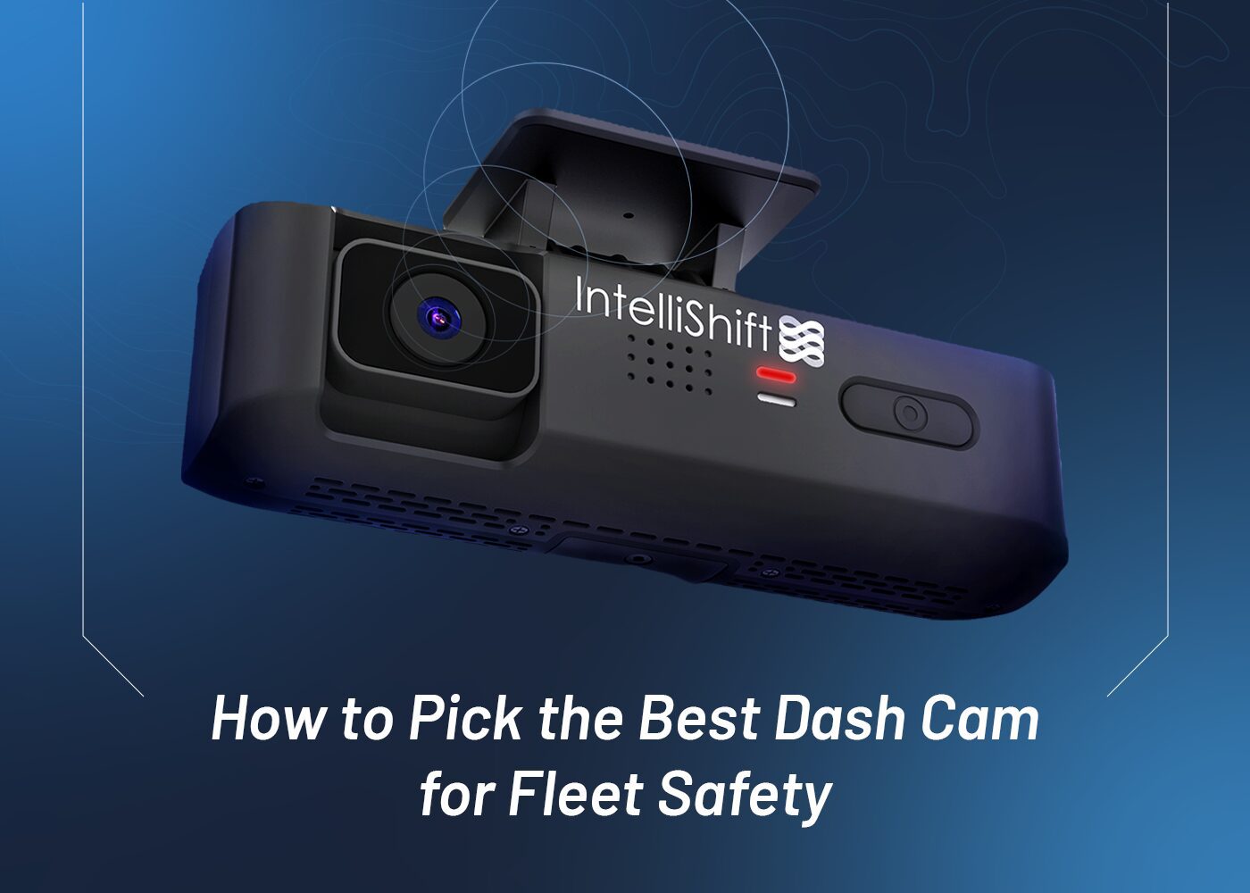 How to Pick the Best Dash Cam for Fleet Safety - Intellishift