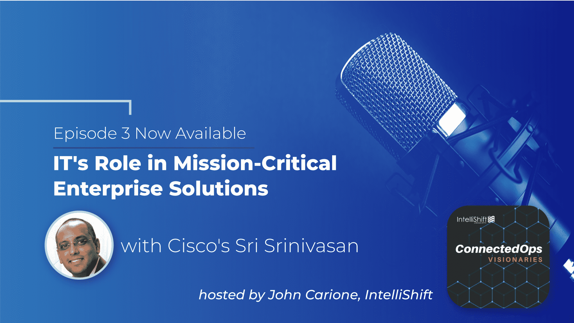 Episode 3: IT’s Role in Mission-Critical Enterprise Solutions with Cisco’s Sri Srinivasan